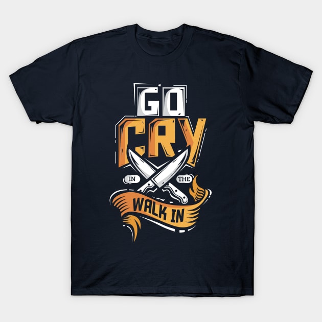 Go Cry In The Walk In Chef Cook T-Shirt by ghsp